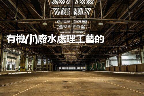有機(jī)廢水處理工藝的創(chuàng)新與應(yīng)用，你了解多少？